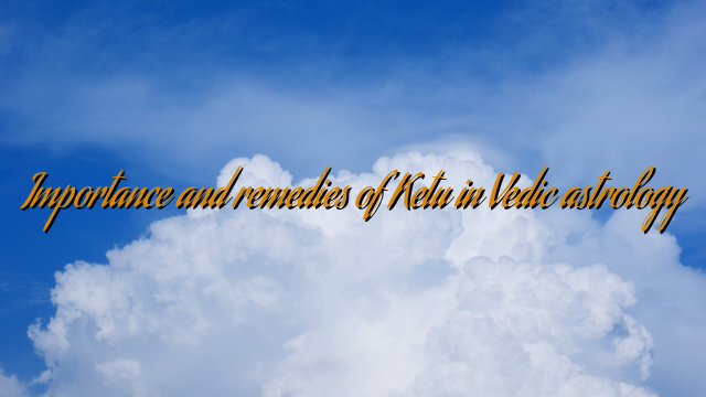 Importance and remedies of Ketu in Vedic astrology