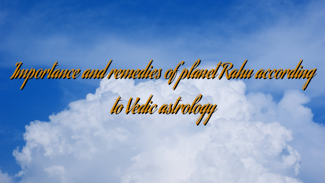 Importance and remedies of planet Rahu according to Vedic astrology