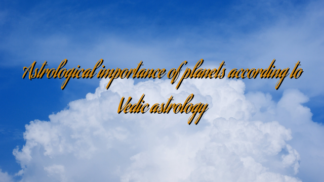 Astrological importance of planets according to Vedic astrology