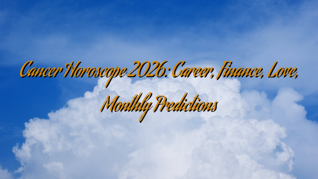 Cancer Horoscope 2026: Career, Finance, Love, Monthly Predictions