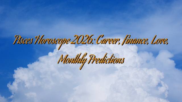 Pisces Horoscope 2026: Career, Finance, Love, Monthly Predictions